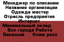 Менеджер по описанию › Название организации ­ Одежда мастер › Отрасль предприятия ­ Интернет › Минимальный оклад ­ 1 - Все города Работа » Вакансии   . Коми респ.